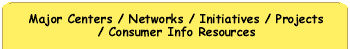 Major Centers / Networks / Initiatives / Projects / Consumer Info Resources